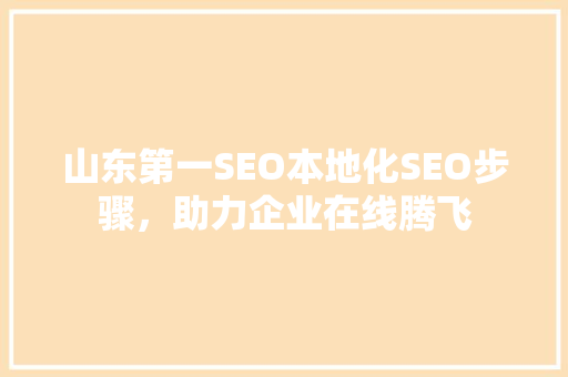 山东第一SEO本地化SEO步骤，助力企业在线腾飞