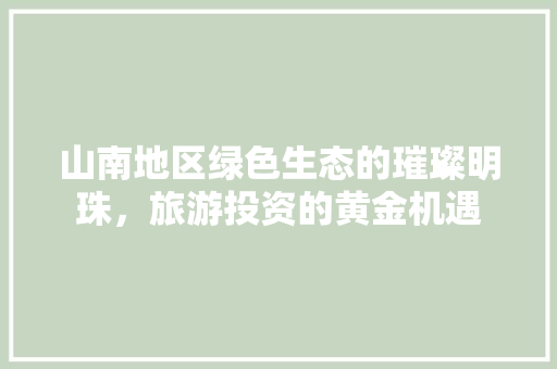 山南地区绿色生态的璀璨明珠，旅游投资的黄金机遇
