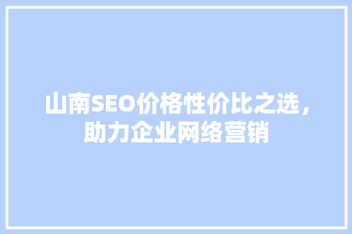 山南SEO价格性价比之选，助力企业网络营销