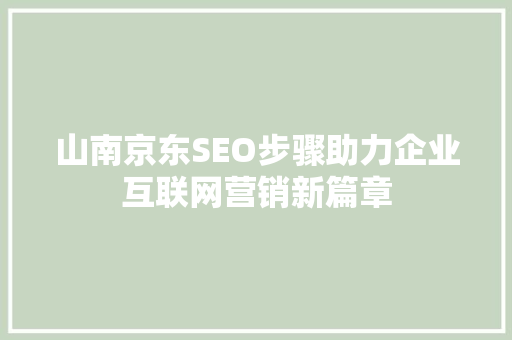 山南京东SEO步骤助力企业互联网营销新篇章