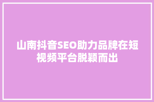 山南抖音SEO助力品牌在短视频平台脱颖而出