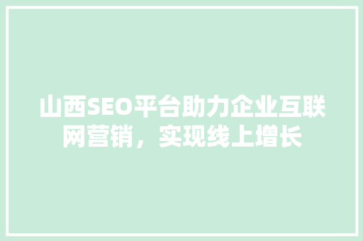 山西SEO平台助力企业互联网营销，实现线上增长