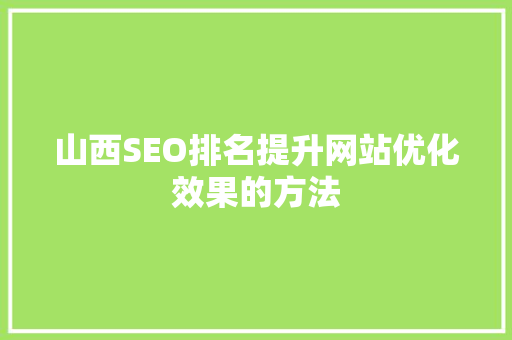 山西SEO排名提升网站优化效果的方法