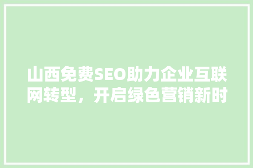 山西免费SEO助力企业互联网转型，开启绿色营销新时代