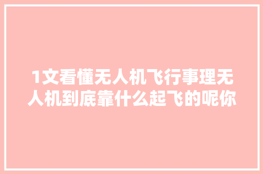 1文看懂无人机飞行事理无人机到底靠什么起飞的呢你知道吗