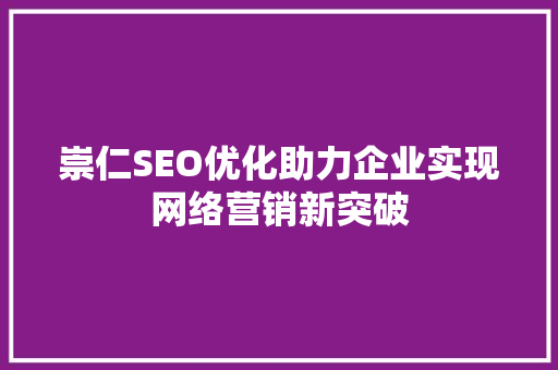 崇仁SEO优化助力企业实现网络营销新突破