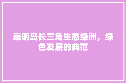 崇明岛长三角生态绿洲，绿色发展的典范
