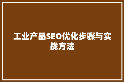 工业产品SEO优化步骤与实战方法