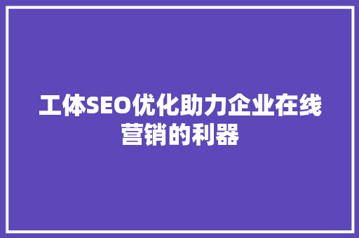 工体SEO优化助力企业在线营销的利器