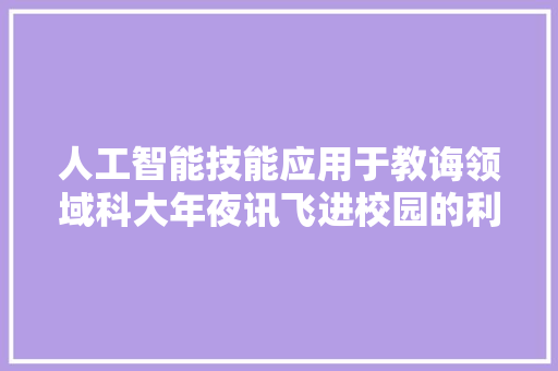 人工智能技能应用于教诲领域科大年夜讯飞进校园的利弊分析