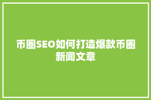 币圈SEO如何打造爆款币圈新闻文章