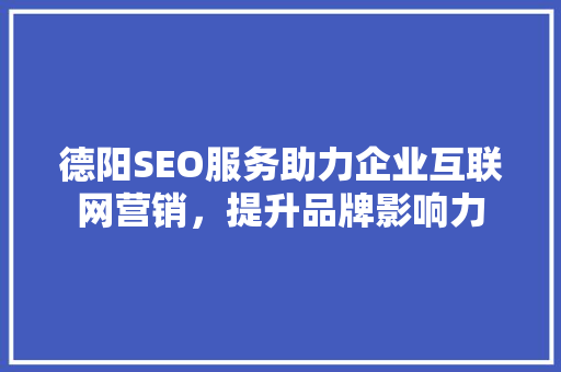 德阳SEO服务助力企业互联网营销，提升品牌影响力