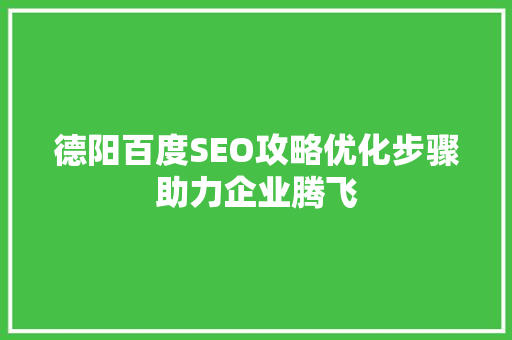 德阳百度SEO攻略优化步骤助力企业腾飞