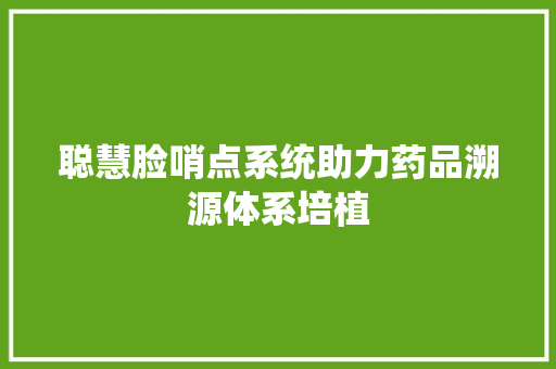 聪慧脸哨点系统助力药品溯源体系培植