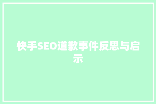 快手SEO道歉事件反思与启示