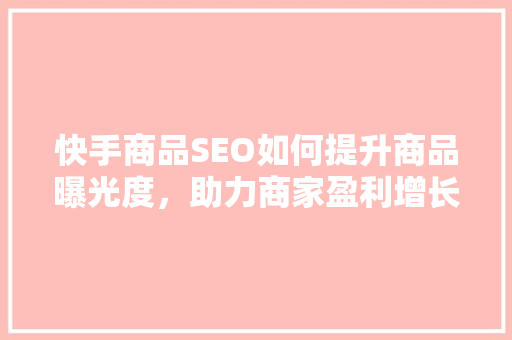 快手商品SEO如何提升商品曝光度，助力商家盈利增长