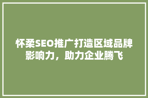 怀柔SEO推广打造区域品牌影响力，助力企业腾飞