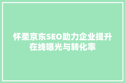 怀柔京东SEO助力企业提升在线曝光与转化率