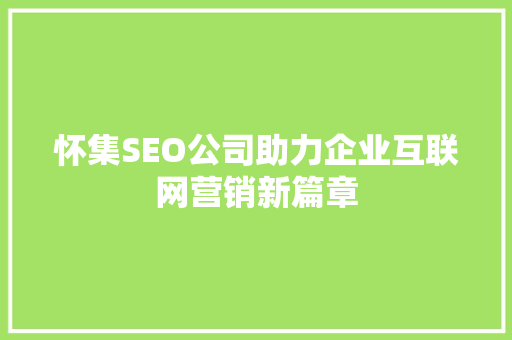 怀集SEO公司助力企业互联网营销新篇章
