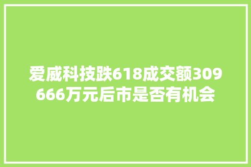 爱威科技跌618成交额309666万元后市是否有机会