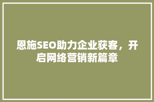 恩施SEO助力企业获客，开启网络营销新篇章