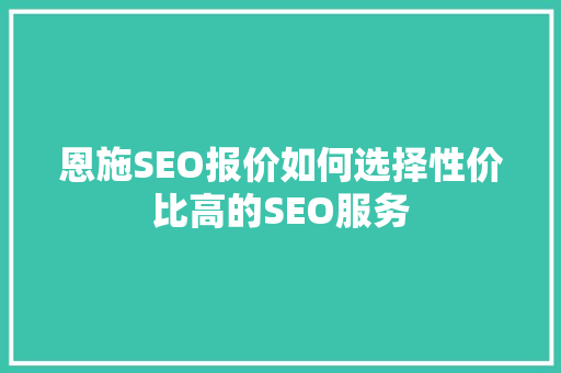 恩施SEO报价如何选择性价比高的SEO服务