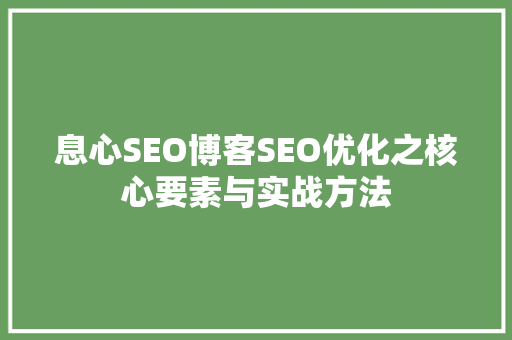 息心SEO博客SEO优化之核心要素与实战方法