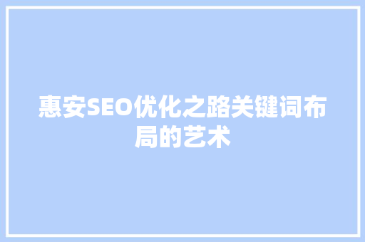 惠安SEO优化之路关键词布局的艺术