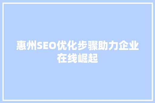 惠州SEO优化步骤助力企业在线崛起