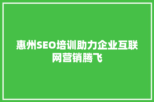 惠州SEO培训助力企业互联网营销腾飞