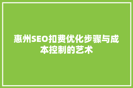 惠州SEO扣费优化步骤与成本控制的艺术
