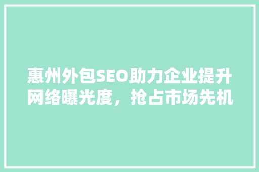 惠州外包SEO助力企业提升网络曝光度，抢占市场先机