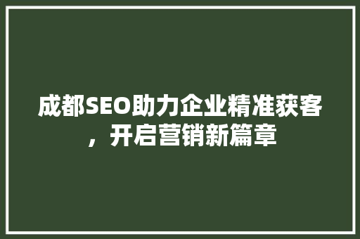 成都SEO助力企业精准获客，开启营销新篇章