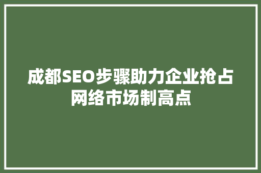 成都SEO步骤助力企业抢占网络市场制高点