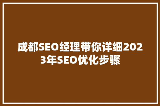 成都SEO经理带你详细2023年SEO优化步骤
