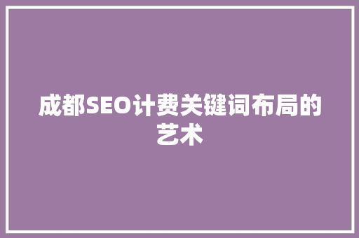 成都SEO计费关键词布局的艺术