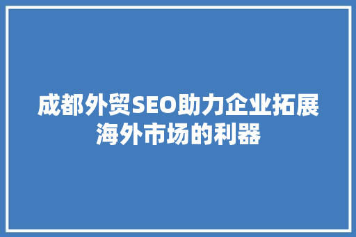 成都外贸SEO助力企业拓展海外市场的利器