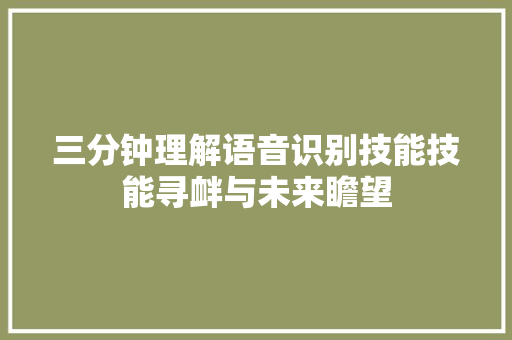 三分钟理解语音识别技能技能寻衅与未来瞻望