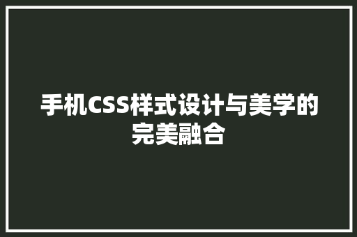 手机CSS样式设计与美学的完美融合