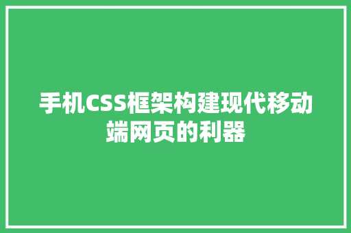 手机CSS框架构建现代移动端网页的利器