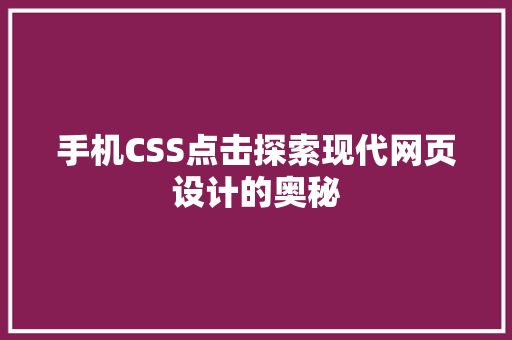 手机CSS点击探索现代网页设计的奥秘