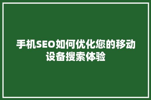 手机SEO如何优化您的移动设备搜索体验