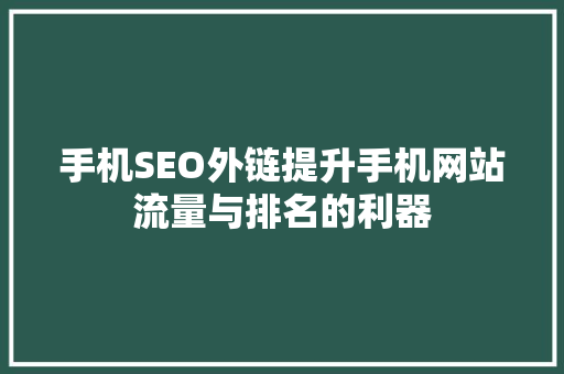 手机SEO外链提升手机网站流量与排名的利器
