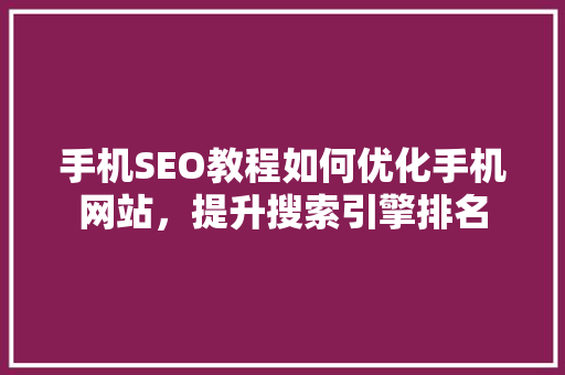 手机SEO教程如何优化手机网站，提升搜索引擎排名
