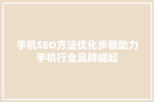 手机SEO方法优化步骤助力手机行业品牌崛起