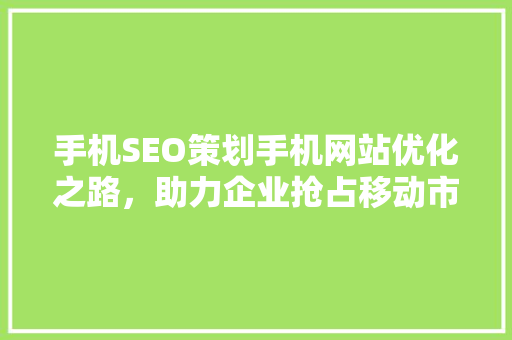 手机SEO策划手机网站优化之路，助力企业抢占移动市场先机