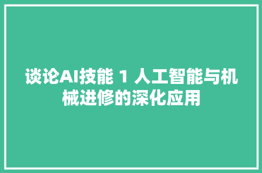 谈论AI技能 1 人工智能与机械进修的深化应用