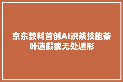 京东数科首创AI识茶技能茶叶造假或无处遁形