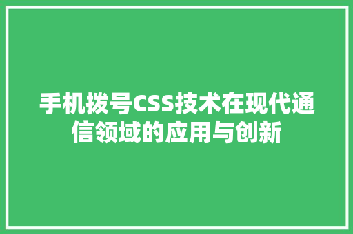 手机拨号CSS技术在现代通信领域的应用与创新