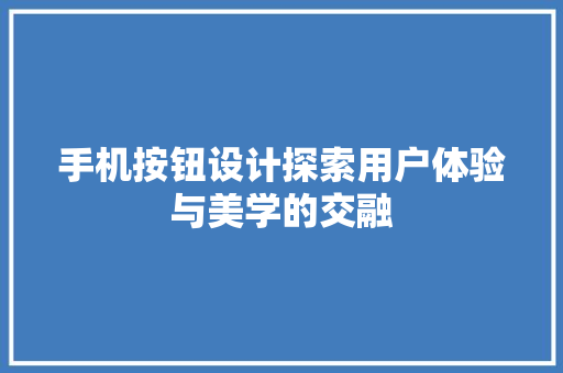 手机按钮设计探索用户体验与美学的交融